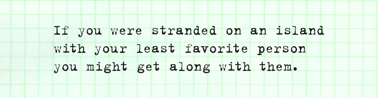 Willis Kimbel quote If you were stranded on an island with your least favorite person, you might get along with them.